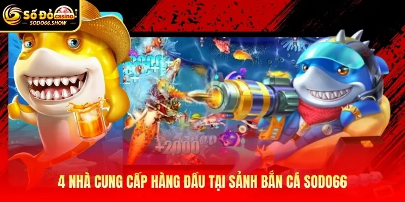 4 nhà cung cấp hàng đầu tại sảnh bắn cá SODO66 4 nhà cung cấp hàng đầu tại sảnh bắn cá SODO66