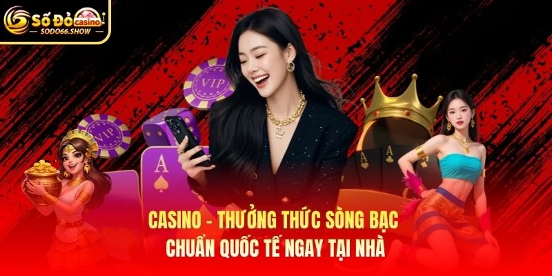 Casino - Thưởng thức sòng bạc chuẩn quốc tế ngay tại nhà
