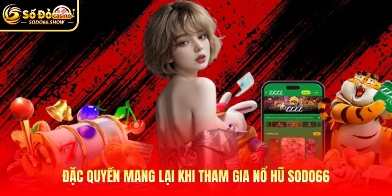 Đặc quyền mang lại khi tham gia nổ hũ SODO66